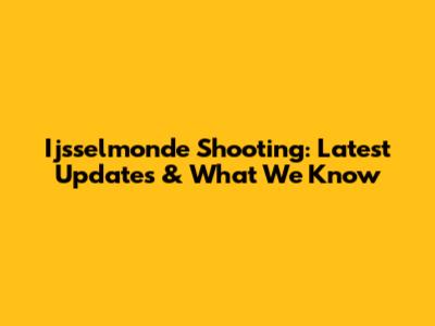 Ijsselmonde Shooting: Latest Updates & What We Know