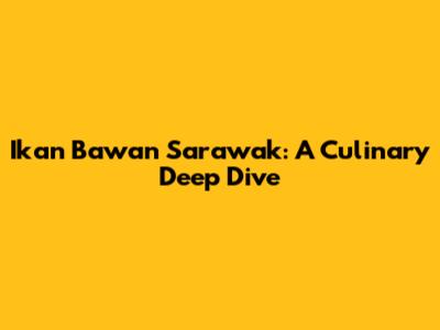 Ikan Bawan Sarawak: A Culinary Deep Dive