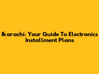Ikarachi: Your Guide To Electronics Installment Plans