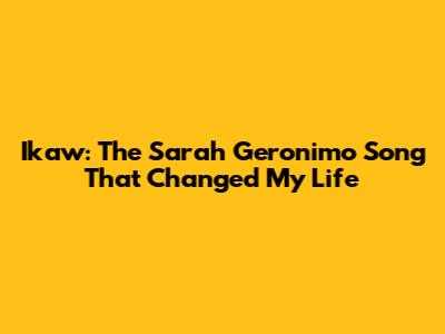 Ikaw: The Sarah Geronimo Song That Changed My Life