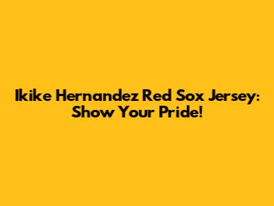 Ikike Hernandez Red Sox Jersey: Show Your Pride!