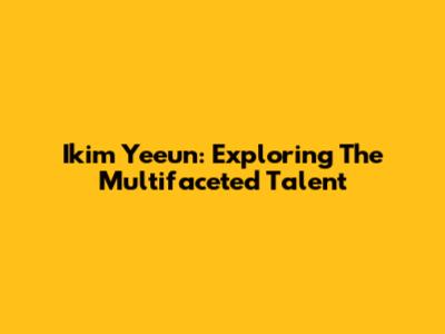 Ikim Yeeun: Exploring The Multifaceted Talent
