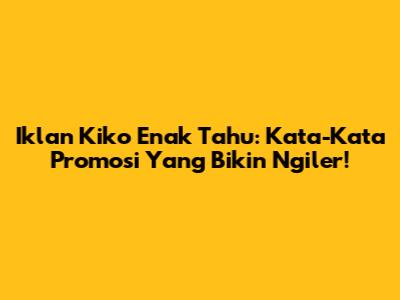 Iklan Kiko Enak Tahu: Kata-Kata Promosi Yang Bikin Ngiler!
