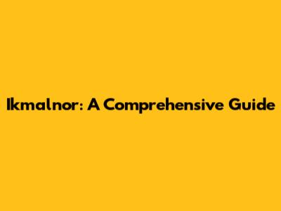 Ikmalnor: A Comprehensive Guide
