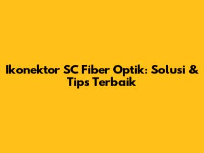 Ikonektor SC Fiber Optik: Solusi & Tips Terbaik