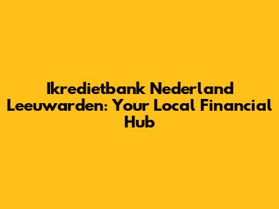 Ikredietbank Nederland Leeuwarden: Your Local Financial Hub
