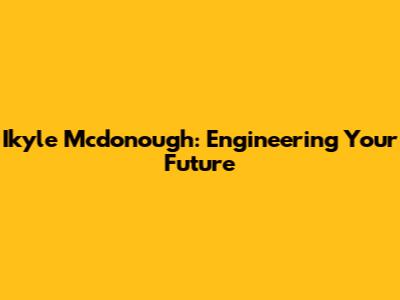 Ikyle Mcdonough: Engineering Your Future