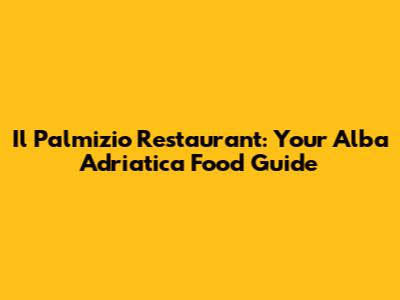 Il Palmizio Restaurant: Your Alba Adriatica Food Guide