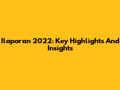 Ilaporan 2022: Key Highlights And Insights