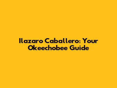 Ilazaro Caballero: Your Okeechobee Guide