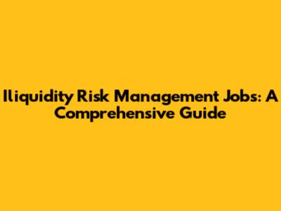 Iliquidity Risk Management Jobs: A Comprehensive Guide