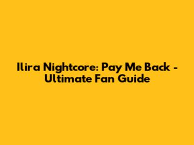 Ilira Nightcore: Pay Me Back - Ultimate Fan Guide
