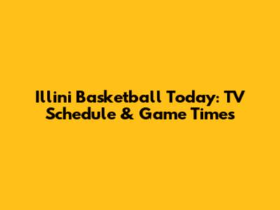 Illini Basketball Today: TV Schedule & Game Times