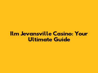 Ilm Jevansville Casino: Your Ultimate Guide