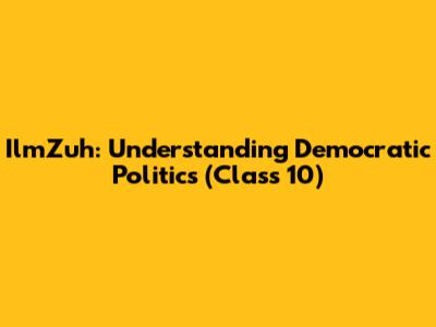 IlmZuh: Understanding Democratic Politics (Class 10)