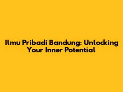 Ilmu Pribadi Bandung: Unlocking Your Inner Potential