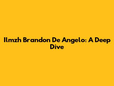 Ilmzh Brandon De Angelo: A Deep Dive