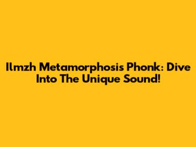Ilmzh Metamorphosis Phonk: Dive Into The Unique Sound!