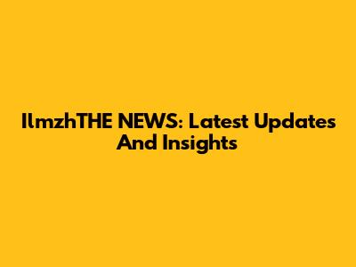 IlmzhTHE NEWS: Latest Updates And Insights