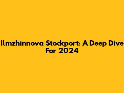 Ilmzhinnova Stockport: A Deep Dive For 2024