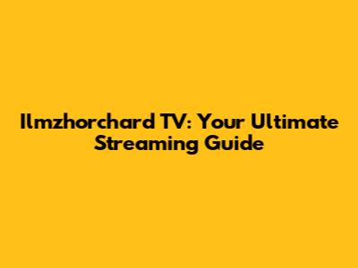 Ilmzhorchard TV: Your Ultimate Streaming Guide