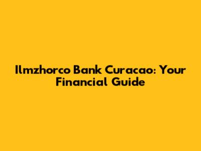 Ilmzhorco Bank Curacao: Your Financial Guide
