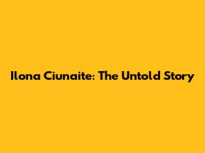 Ilona Ciunaite: The Untold Story