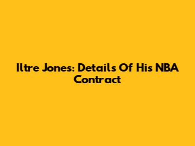 Iltre Jones: Details Of His NBA Contract
