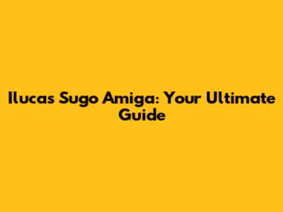 Ilucas Sugo Amiga: Your Ultimate Guide
