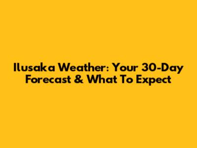 Ilusaka Weather: Your 30-Day Forecast & What To Expect