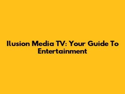 Ilusion Media TV: Your Guide To Entertainment