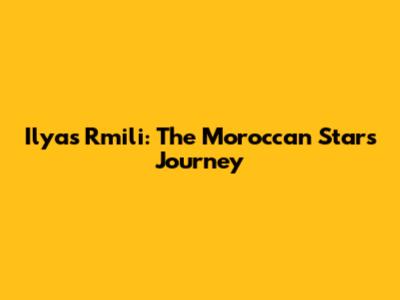 Ilyas Rmili: The Moroccan Star's Journey