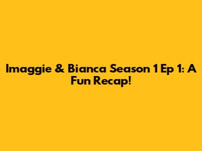 Imaggie & Bianca Season 1 Ep 1: A Fun Recap!