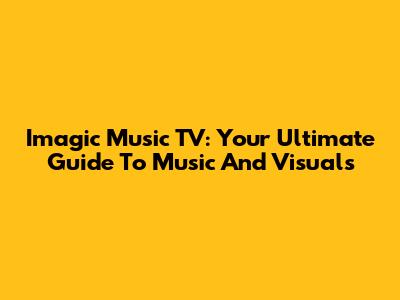 Imagic Music TV: Your Ultimate Guide To Music And Visuals