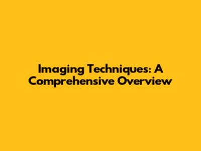 Imaging Techniques: A Comprehensive Overview