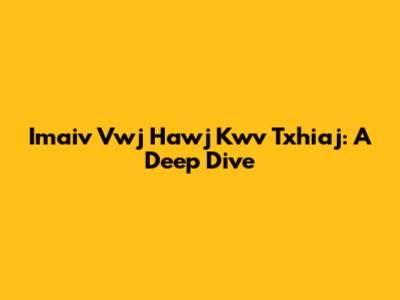 Imaiv Vwj Hawj Kwv Txhiaj: A Deep Dive
