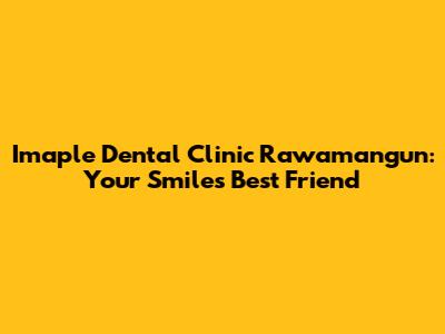 Imaple Dental Clinic Rawamangun: Your Smile's Best Friend