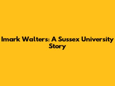 Imark Walters: A Sussex University Story
