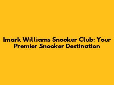 Imark Williams Snooker Club: Your Premier Snooker Destination