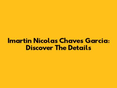 Imartin Nicolas Chaves Garcia: Discover The Details
