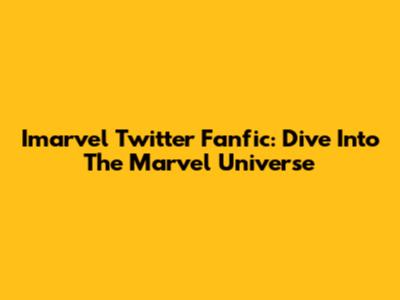 Imarvel Twitter Fanfic: Dive Into The Marvel Universe