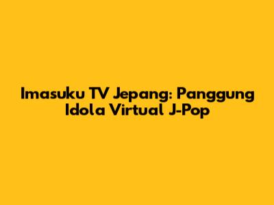 Imasuku TV Jepang: Panggung Idola Virtual J-Pop