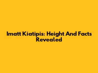 Imatt Kiatipis: Height And Facts Revealed