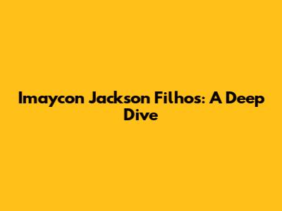 Imaycon Jackson Filhos: A Deep Dive