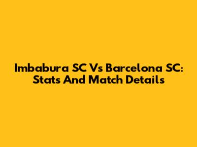 Imbabura SC Vs Barcelona SC: Stats And Match Details