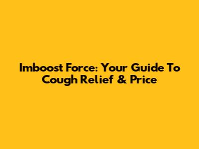 Imboost Force: Your Guide To Cough Relief & Price