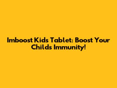 Imboost Kids Tablet: Boost Your Child's Immunity!