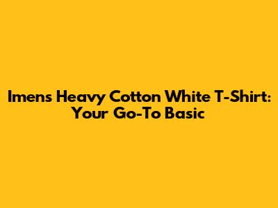 Imens Heavy Cotton White T-Shirt: Your Go-To Basic