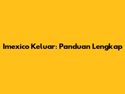 Imexico Keluar: Panduan Lengkap