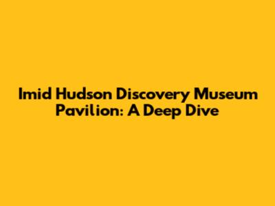 Imid Hudson Discovery Museum Pavilion: A Deep Dive